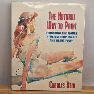 The Natural Way To Paint: Rendering The Figure In Watercolor By Charles Reid HC